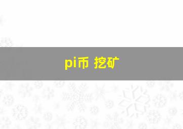 pi币 挖矿